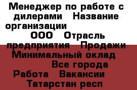 Менеджер по работе с дилерами › Название организации ­ SkyNet telecom, ООО › Отрасль предприятия ­ Продажи › Минимальный оклад ­ 40 000 - Все города Работа » Вакансии   . Татарстан респ.